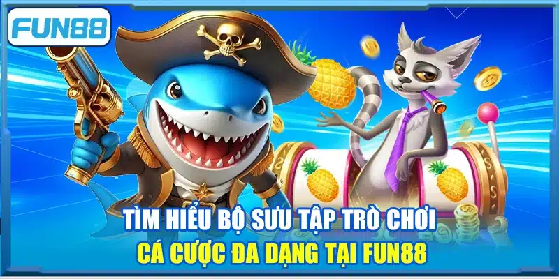 Tìm hiểu bộ sưu tập trò chơi cá cược đa dạng tại Fun88